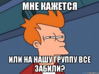 Мне кажется или на нашу группу все забили?