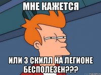 МНЕ КАЖЕТСЯ ИЛИ 3 СКИЛЛ НА ЛЕГИОНЕ БЕСПОЛЕЗЕН???