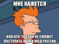 Мне кажется Или кто-то таки не сможет поступить в КЮИ МВД России