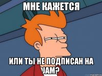 МНЕ КАЖЕТСЯ ИЛИ ТЫ НЕ ПОДПИСАН НА JAM?