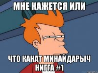 МНе КАжется Или Что Канат Минайдарыч Нигга #1