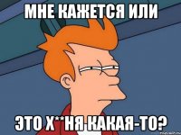 Мне кажется или это х**ня какая-то?