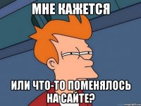 Мне кажется или что-то поменялось на сайте?