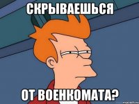 СКРЫВАЕШЬСЯ ОТ ВОЕНКОМАТА?