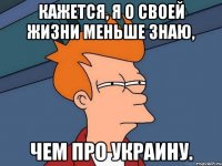 кажется, я о своей жизни меньше знаю, чем про Украину.