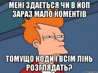 Мені здаеться чи в ЙоП зараз мало коментів томущо коди і всім лінь розглядать?