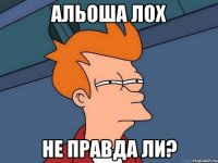 Альоша лох не правда ли?