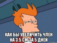  КАК БЫ увеличиТЬ член на 3.5 см за 5 дней