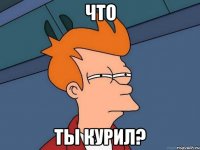 Что ты курил?