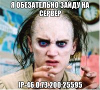 Я обезательно зайду на сервер Ip-46.0.73.200:25595