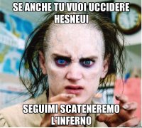 Se anche tu vuoi uccidere hesneui Seguimi scateneremo l'inferno