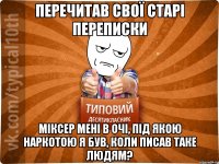 перечитав свої старі переписки міксер мені в очі, під якою наркотою я був, коли писав таке людям?