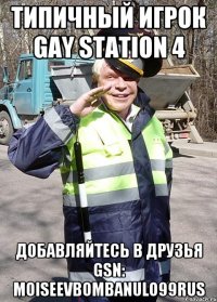 Типичный игрок Gay Station 4 Добавляйтесь в друзья GSN: MoiseevBombanulo99Rus