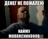 Денег не пожалею НАЙМУ МЯЯЯЯСНИКОООВ