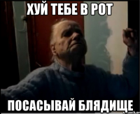 Хуй тебе в рот Посасывай блядище