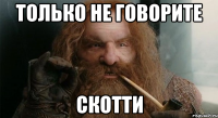 Только не говорите Скотти
