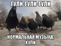ГУЛИ-ГУЛИ-ГУЛИ НОРМАЛЬНАЯ МУЗЫКА, ХУЛИ