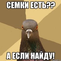 семки есть?? а если найду!