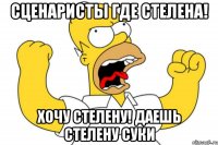 Сценаристы где СТЕЛЕНА! хочу стелену! даешь стелену суки