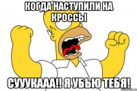 когда наступили на кроссы сууукааа!! я убью тебя!