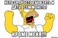 Нельзя просто так взять и дать всем монеты кроме меня!!!