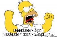  Россия со своими террористами заснуть не дает.