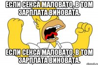 Если секса маловато, В том зарплата виновата. Если секса маловато, В том зарплата виновата.