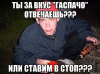 Ты за вкус "Гаспачо" отвечаешь??? Или ставим в стоп???