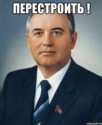 перестроить ! 