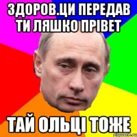 здоров.ци передав ти ляшко прiвет тай Oльцi тоже