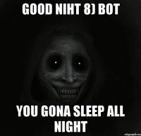 good niht 8) bot you gona sleep all night