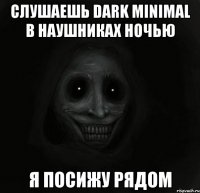 СЛУШАЕШЬ DARK MINIMAL В НАУШНИКАХ НОЧЬЮ Я ПОСИЖУ РЯДОМ