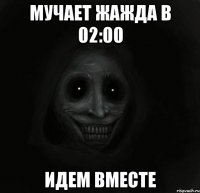 Мучает жажда в 02:00 Идем вместе