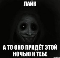 лайк а то оно придёт этой ночью к тебе