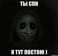 ты спи я тут постою )