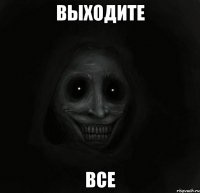 Выходите Все