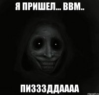 Я пришел... ввм.. пизззддаааа