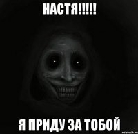 настя!!!!! я приду за тобой