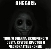 Я не бось твоего одеяла, включеного света, кругов, крустов и чеснока (тебе конец)