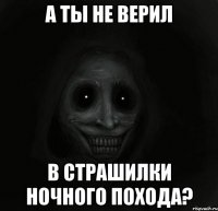 А ты не верил в страшилки ночного похода?