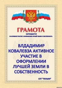 награждается за активное участие в оформлении лучшей земли в собственность  ВЛДАДИМИР КОВАЛЕВза активное участие в оформлении лучшей земли в собственность СНТ "ПЕНЬКИ"