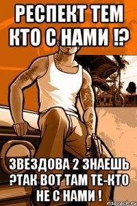 респект тем кто с нами !? звездова 2 знаешь ?так вот там те-кто не с нами !