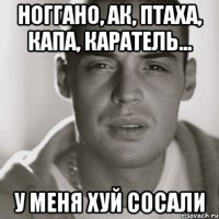 НОГГАНО, АК, ПТАХА, КАПА, КАРАТЕЛЬ... У МЕНЯ ХУЙ СОСАЛИ