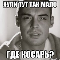 ХУЛИ ТУТ ТАК МАЛО ГДЕ КОСАРЬ?