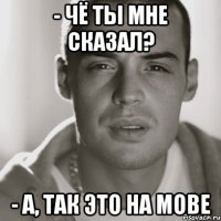 - Чё ты мне сказал? - А, так это на мове