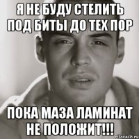 Я не буду стелить под биты до тех пор Пока Маза ламинат не положит!!!