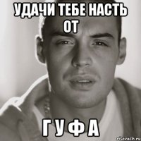 удачи тебе насть от Г У Ф А