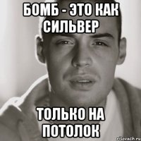 бомб - это как сильвер только на потолок