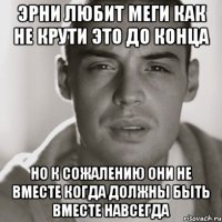 эрни любит меги как не крути это до конца но к сожалению они не вместе когда должны быть вместе навсегда