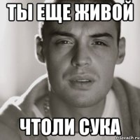 ты еще живой чтоли сука